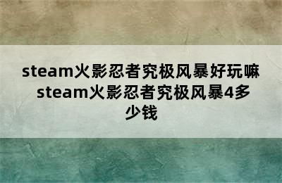 steam火影忍者究极风暴好玩嘛 steam火影忍者究极风暴4多少钱